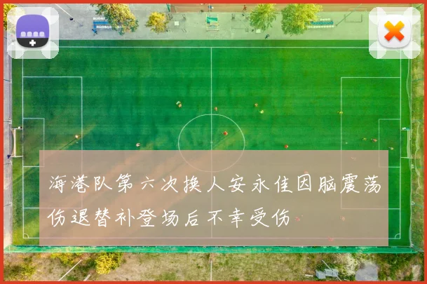 海港队第六次换人安永佳因脑震荡伤退替补登场后不幸受伤