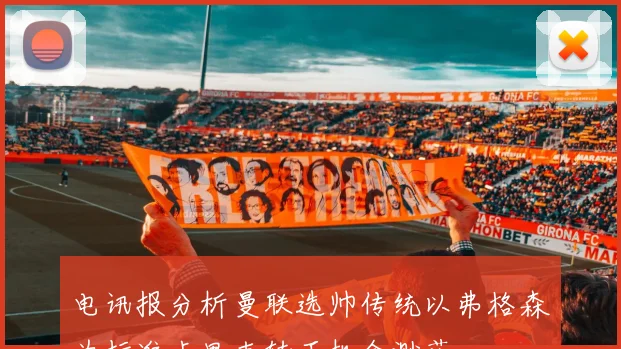电讯报分析曼联选帅传统以弗格森为标准卡里克转正机会渺茫