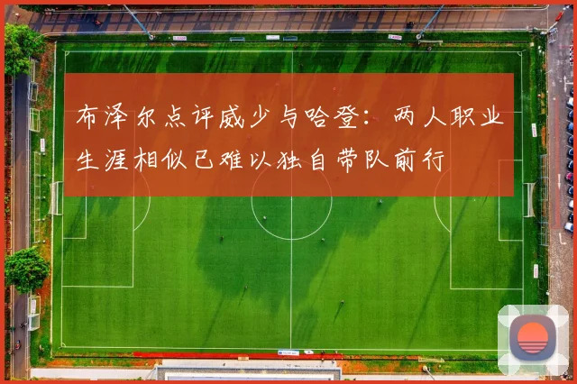 布泽尔点评威少与哈登：两人职业生涯相似已难以独自带队前行