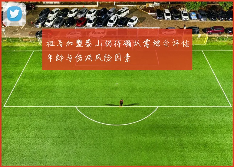祖马加盟泰山仍待确认需综合评估年龄与伤病风险因素