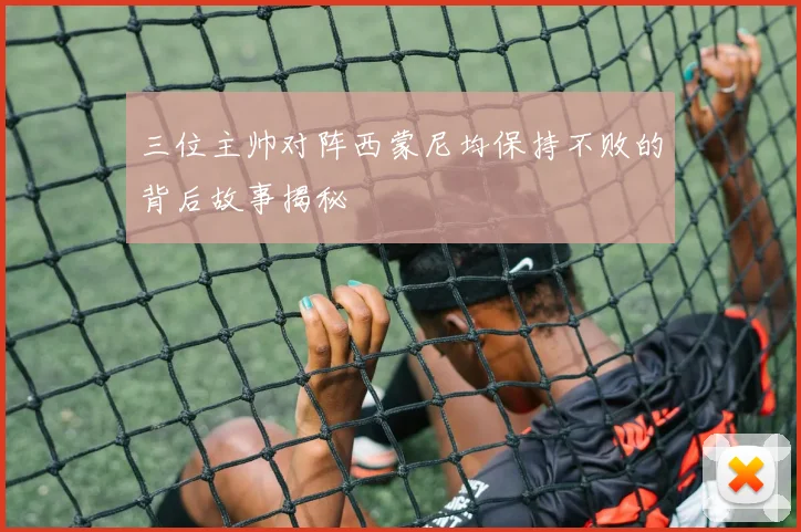 三位主帅对阵西蒙尼均保持不败的背后故事揭秘
