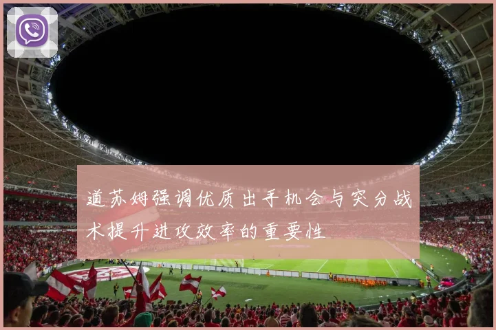 道苏姆强调优质出手机会与突分战术提升进攻效率的重要性