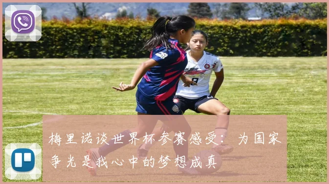 梅里诺谈世界杯参赛感受：为国家争光是我心中的梦想成真