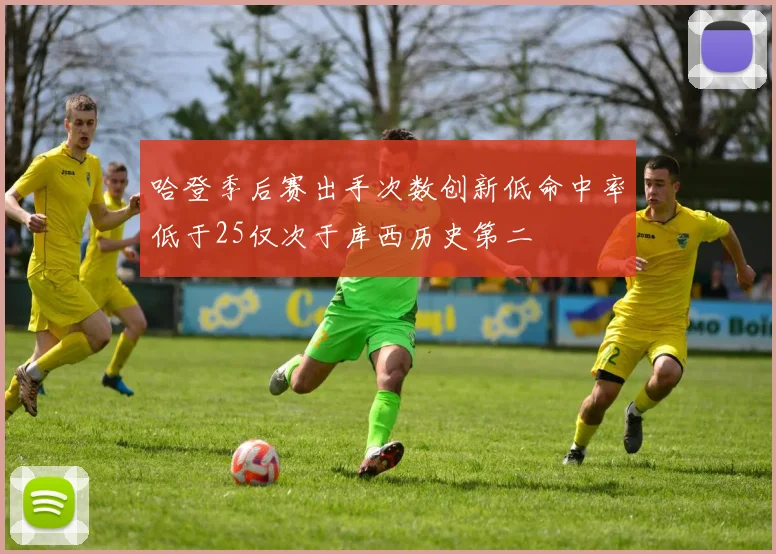 哈登季后赛出手次数创新低命中率低于25仅次于库西历史第二
