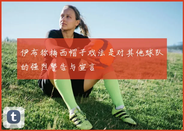 伊布称梅西帽子戏法是对其他球队的强烈警告与宣言