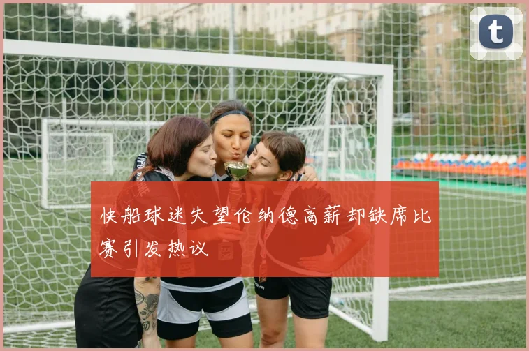 快船球迷失望伦纳德高薪却缺席比赛引发热议